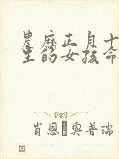 农历正月十五出生的女孩命运如何