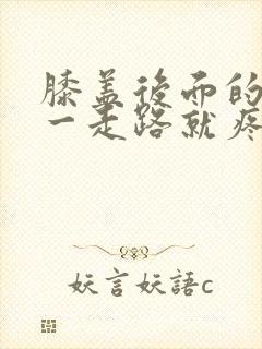 膝盖后面的腿窝一走路就疼