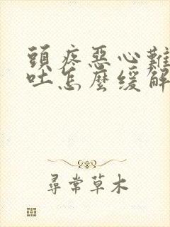 头疼恶心难受想吐怎么缓解