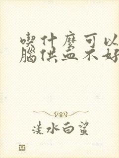 吃什么可以缓解脑供血不好