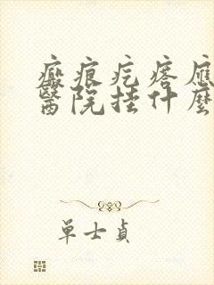 瘢痕疙瘩应该去医院挂什么科