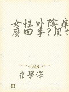 女性外阴痒是怎么回事?用什么药封面