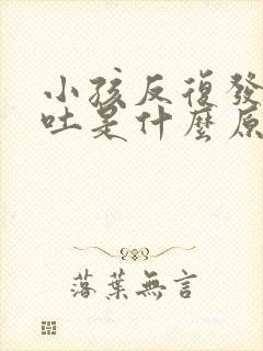 小孩反复发烧呕吐是什么原因引起的