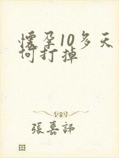 怀孕10多天如何打掉