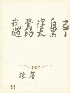 我觉得自己真的过的太累了