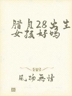 腊月28出生的女孩好吗