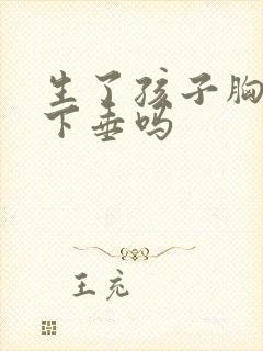 生了孩子胸部会下垂吗