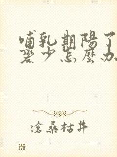 哺乳期阳了奶水变少怎么办