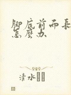 脚底前面长硬茧怎么办