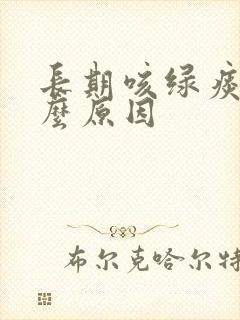 长期咳绿痰是什么原因