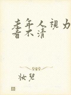 老年人视力模糊看不清