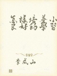 怎样培养小学生良好的学习习惯