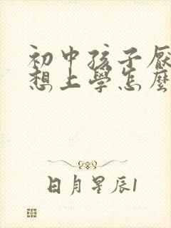 初中孩子厌学不想上学怎么办最好的方法