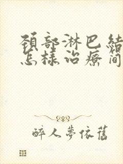 颈部淋巴结肿大怎样治疗简单有效