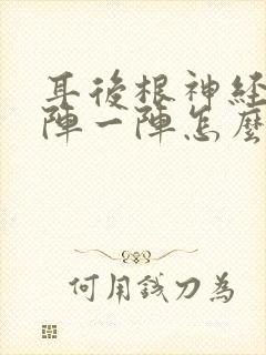 耳后根神经痛一阵一阵怎么办