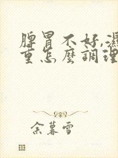 脾胃不好,湿气重怎么调理