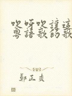 吹呀吹让这风吹粤语歌的歌名