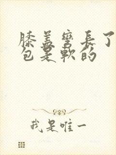 膝盖弯长了一个包是软的