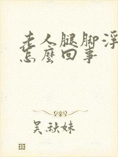 老人腿脚浮肿是怎么回事封面