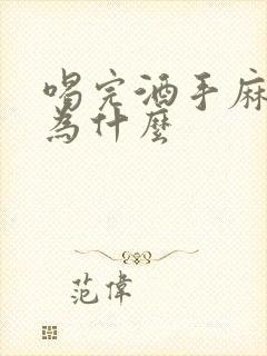 喝完酒手麻脚麻为什么