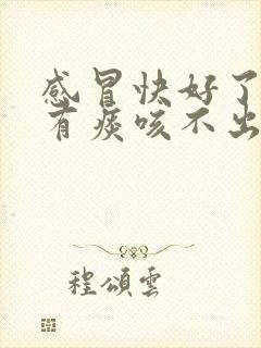 感冒快好了嗓子有痰咳不出来怎么办