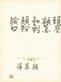 脸颊和额头长闭口粉刺怎么去除