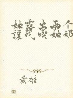 她露出两个奶头让我吃她奶头