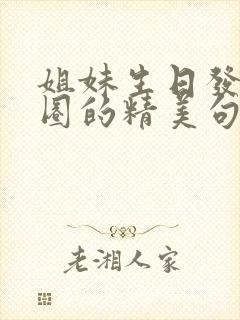 姐妹生日发朋友圈的精美句子封面