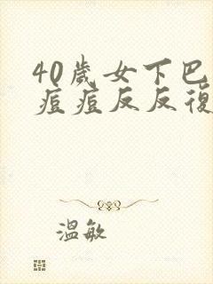 40岁女下巴长痘痘反反复复怎么回事儿