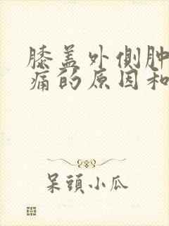 膝盖外侧肿胀疼痛的原因和治疗方法