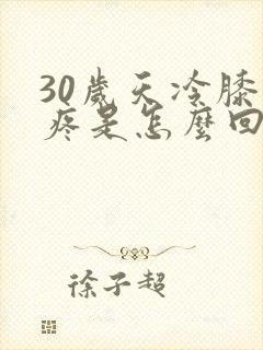 30岁天冷膝盖疼是怎么回事