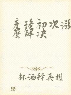 产后初次涨奶怎么解决