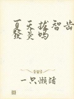 夏天拔智齿容易发炎吗