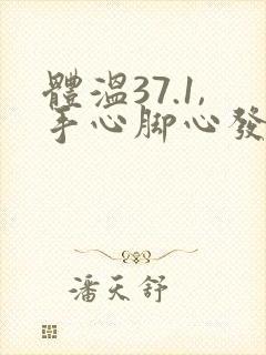 体温37.1,手心脚心发热怎么回事