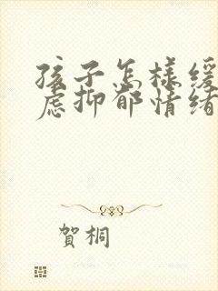 孩子怎样缓解焦虑抑郁情绪