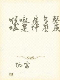 喉咙痰多声音嘶哑是什么原因造成的