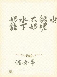 奶水不够吃什么能下奶呢