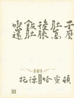 吃饭后肚子咕噜还肚胀怎么回事