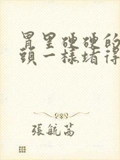 胃里硬硬的像石头一样堵得难受