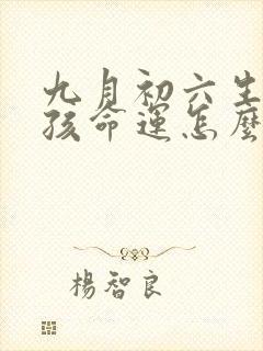 九月初六生的男孩命运怎么样