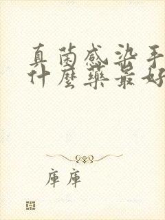 真菌感染手裂用什么药最好