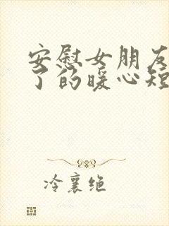 安慰女朋友辛苦了的暖心短句