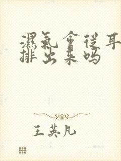 湿气会从耳朵里排出来吗