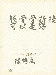 胫骨骨折后多久可以走路