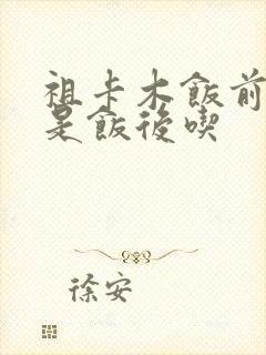 祖卡木饭前吃还是饭后吃