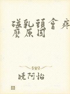 碰乳头会疼是什么原因