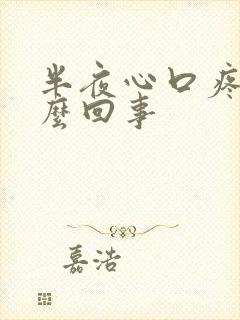 半夜心口疼是怎么回事