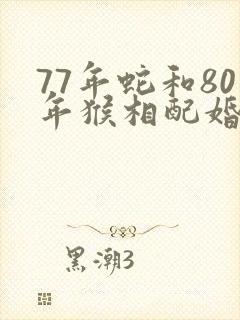 77年蛇和80年猴相配婚姻如何封面
