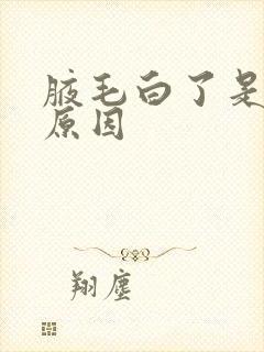 腋毛白了是什么原因