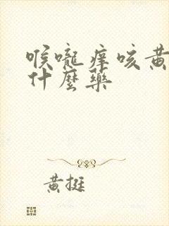 喉咙痒咳黄痰吃什么药